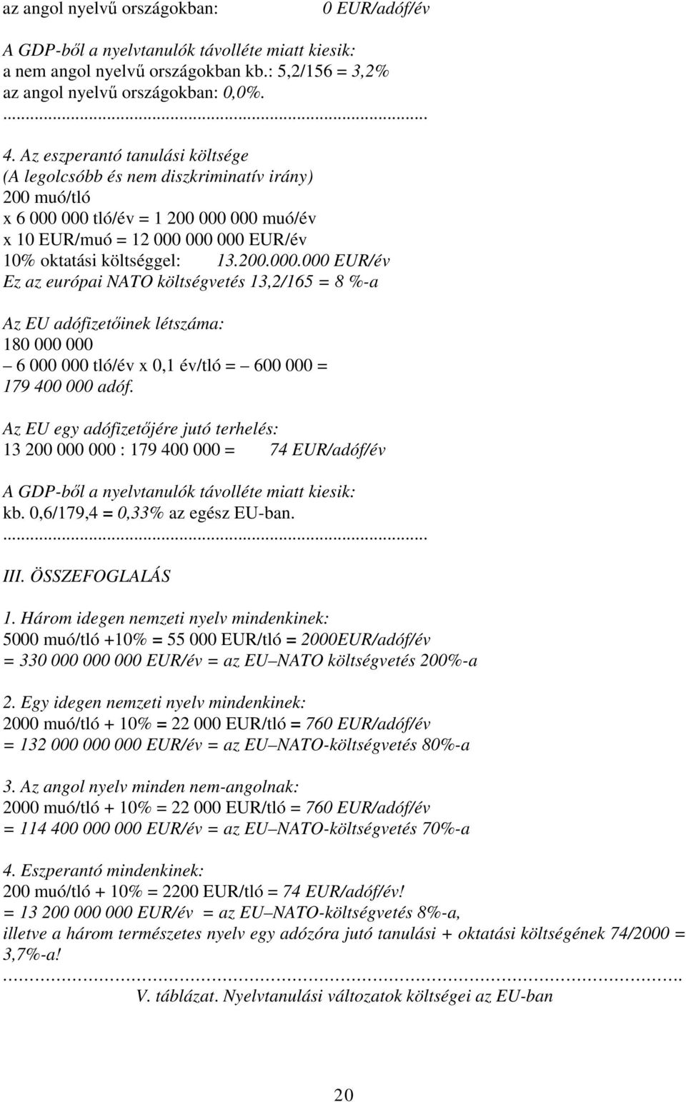 000 tló/év = 1 200 000 000 muó/év x 10 EUR/muó = 12 000 000 000 EUR/év 10% oktatási költséggel: 13.200.000.000 EUR/év Ez az európai NATO költségvetés 13,2/165 = 8 %-a Az EU adófizetőinek létszáma: 180 000 000 6 000 000 tló/év x 0,1 év/tló = 600 000 = 179 400 000 adóf.
