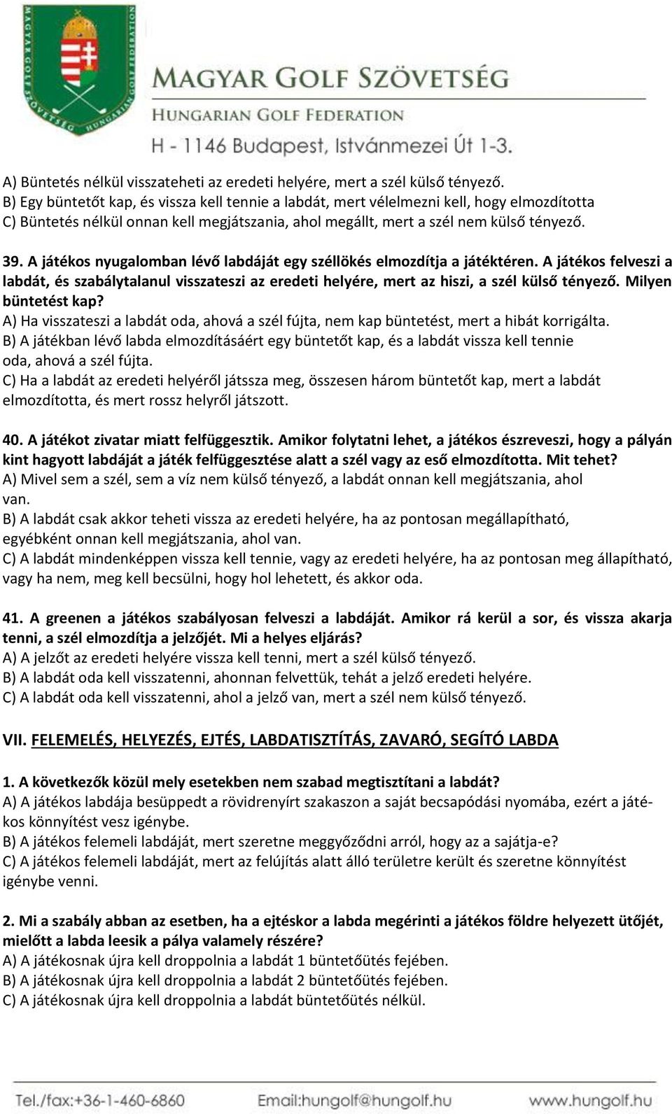 A játékos nyugalomban lévő labdáját egy széllökés elmozdítja a játéktéren. A játékos felveszi a labdát, és szabálytalanul visszateszi az eredeti helyére, mert az hiszi, a szél külső tényező.