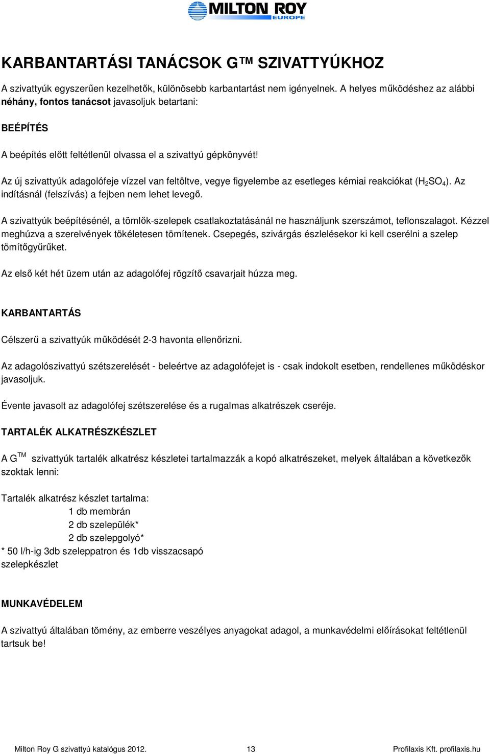 Az új szivattyúk adagoófeje vízze van fetötve, vegye figyeembe az eseteges kémiai reakciókat (H 2 SO 4 ). Az indításná (feszívás) a fejben nem ehet evegı.