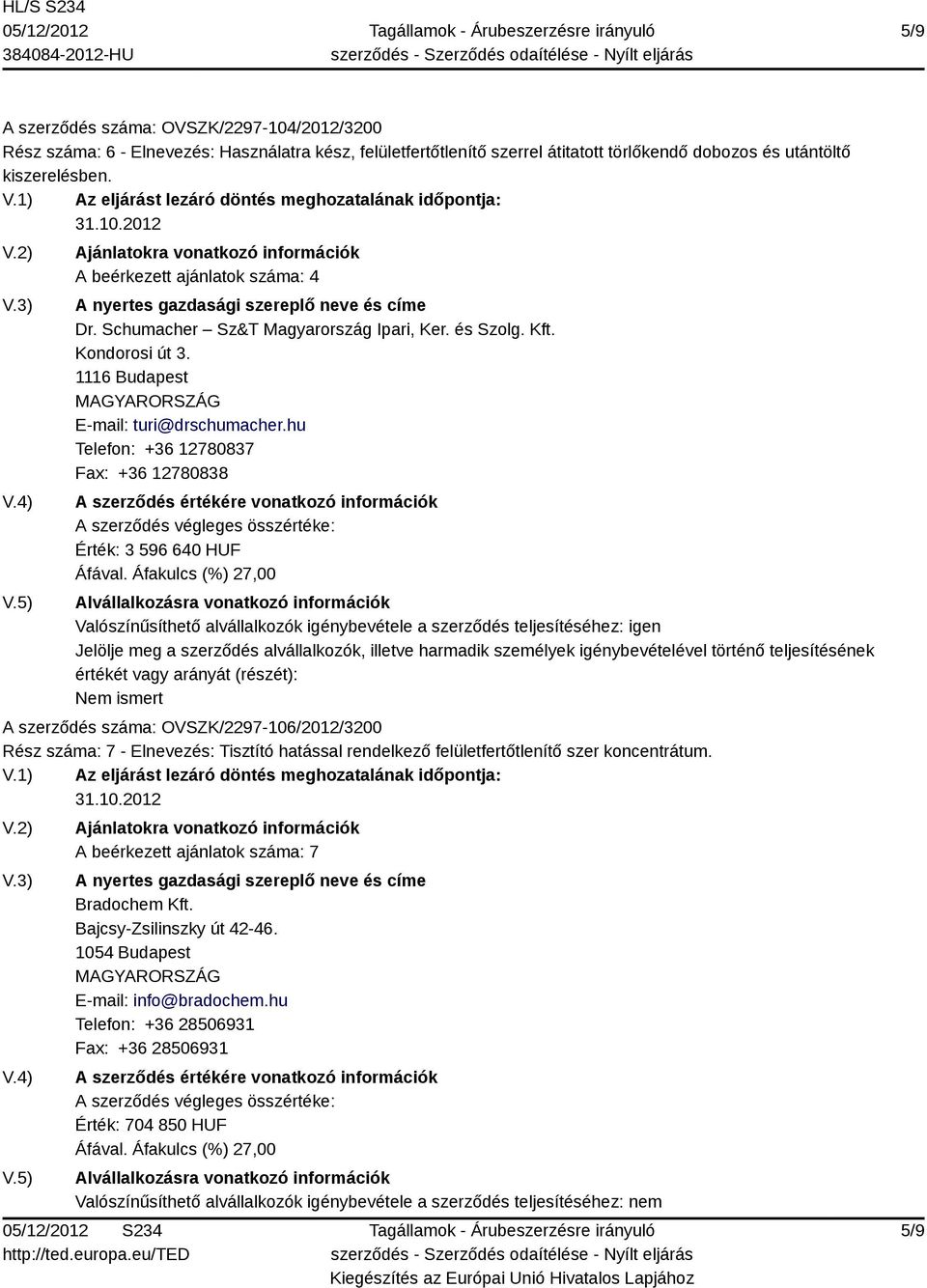 hu Telefon: +36 12780837 Fax: +36 12780838 Érték: 3 596 640 HUF Valószínűsíthető alvállalkozók igénybevétele a szerződés teljesítéséhez: igen Jelölje meg a szerződés alvállalkozók, illetve harmadik