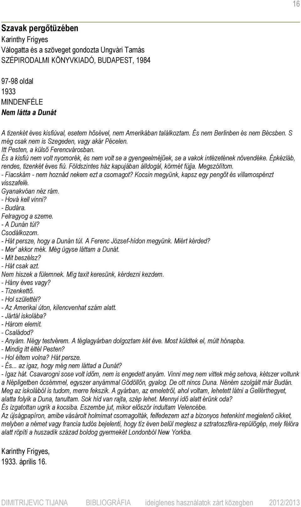 És a kisfiú nem volt nyomorék, és nem volt se a gyengeelméjűek, se a vakok intézetének növendéke. Épkézláb, rendes, tizenkét éves fiú. Földszintes ház kapujában álldogál, körmét fújja. Megszólítom.