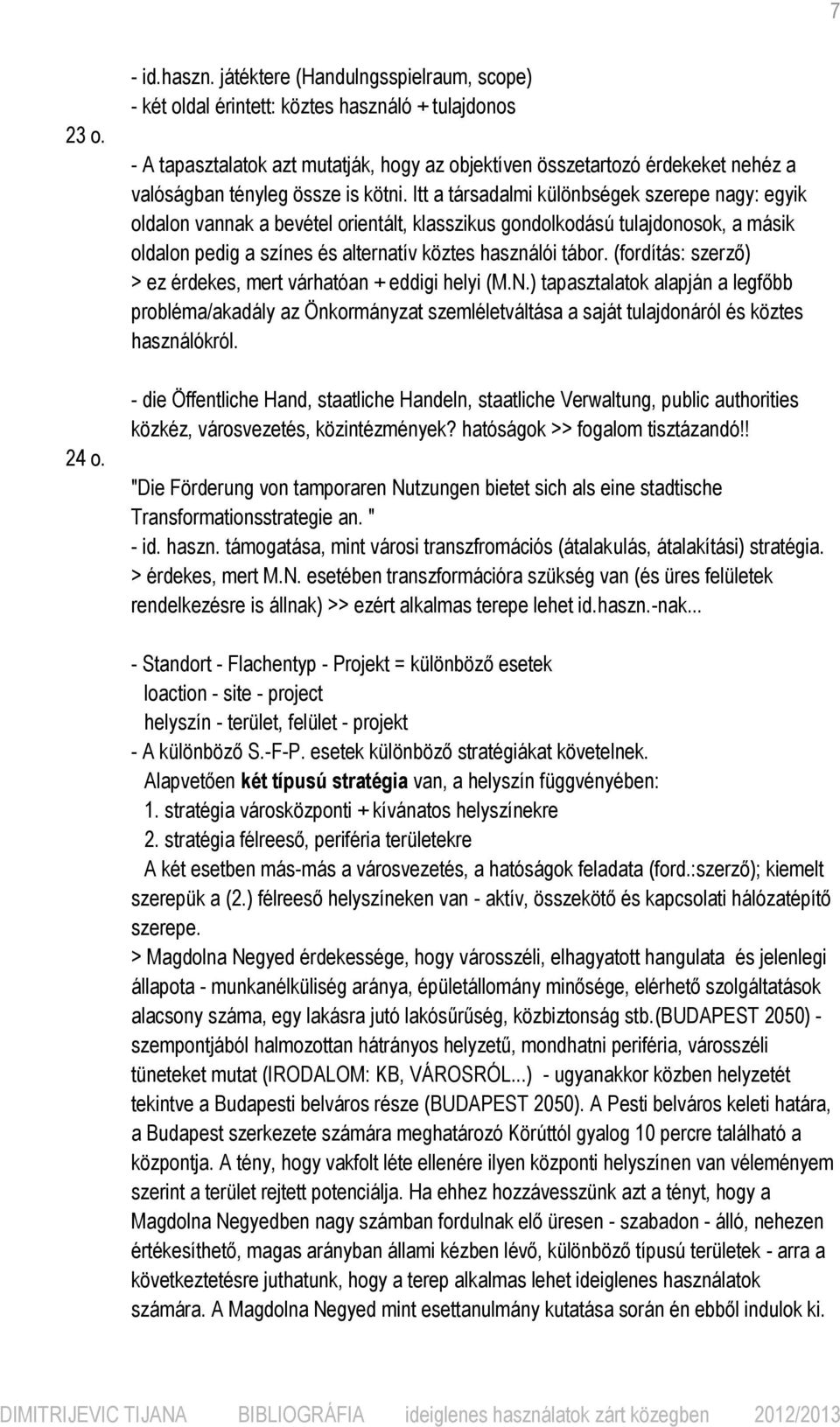 kötni. Itt a társadalmi különbségek szerepe nagy: egyik oldalon vannak a bevétel orientált, klasszikus gondolkodású tulajdonosok, a másik oldalon pedig a színes és alternatív köztes használói tábor.