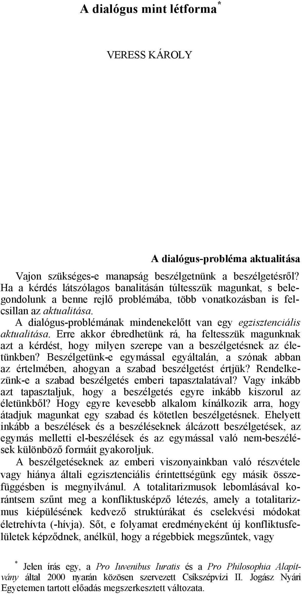 A dialógus-problémának mindenekelőtt van egy egzisztenciális aktualitása. Erre akkor ébredhetünk rá, ha feltesszük magunknak azt a kérdést, hogy milyen szerepe van a beszélgetésnek az életünkben?