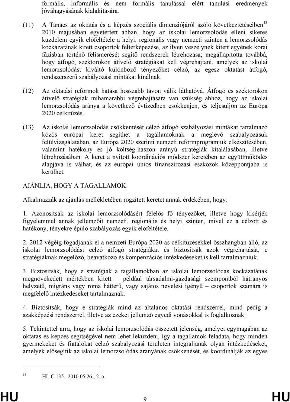 helyi, regionális vagy nemzeti szinten a lemorzsolódás kockázatának kitett csoportok feltérképezése, az ilyen veszélynek kitett egyének korai fázisban történő felismerését segítő rendszerek