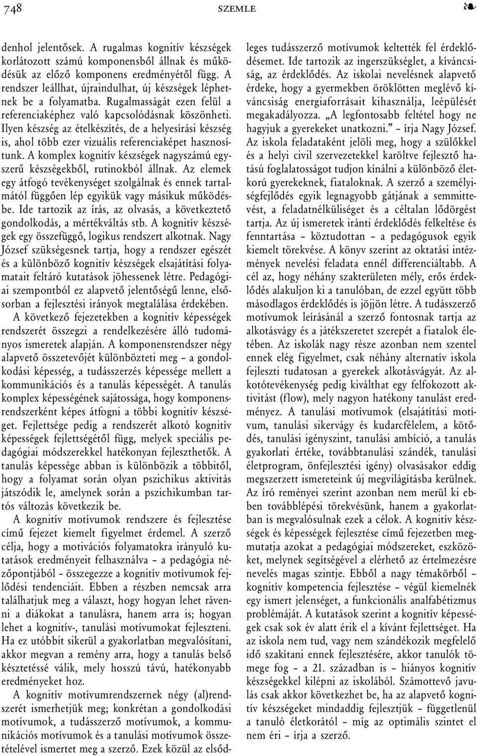 Ilyen készség az ételkészítés, de a helyesírási készség is, ahol több ezer vizuális referenciaképet hasznosítunk. A komplex kognitív készségek nagyszámú egyszerû készségekbõl, rutinokból állnak.