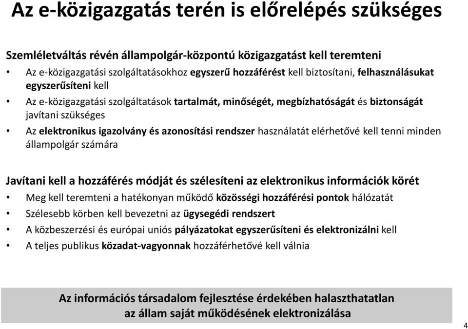 használatát elérhetővé kell tenni minden állampolgár számára Javítani kell a hozzáférés módját és szélesíteni az elektronikus információk körét Meg kell teremteni a hatékonyan működő közösségi