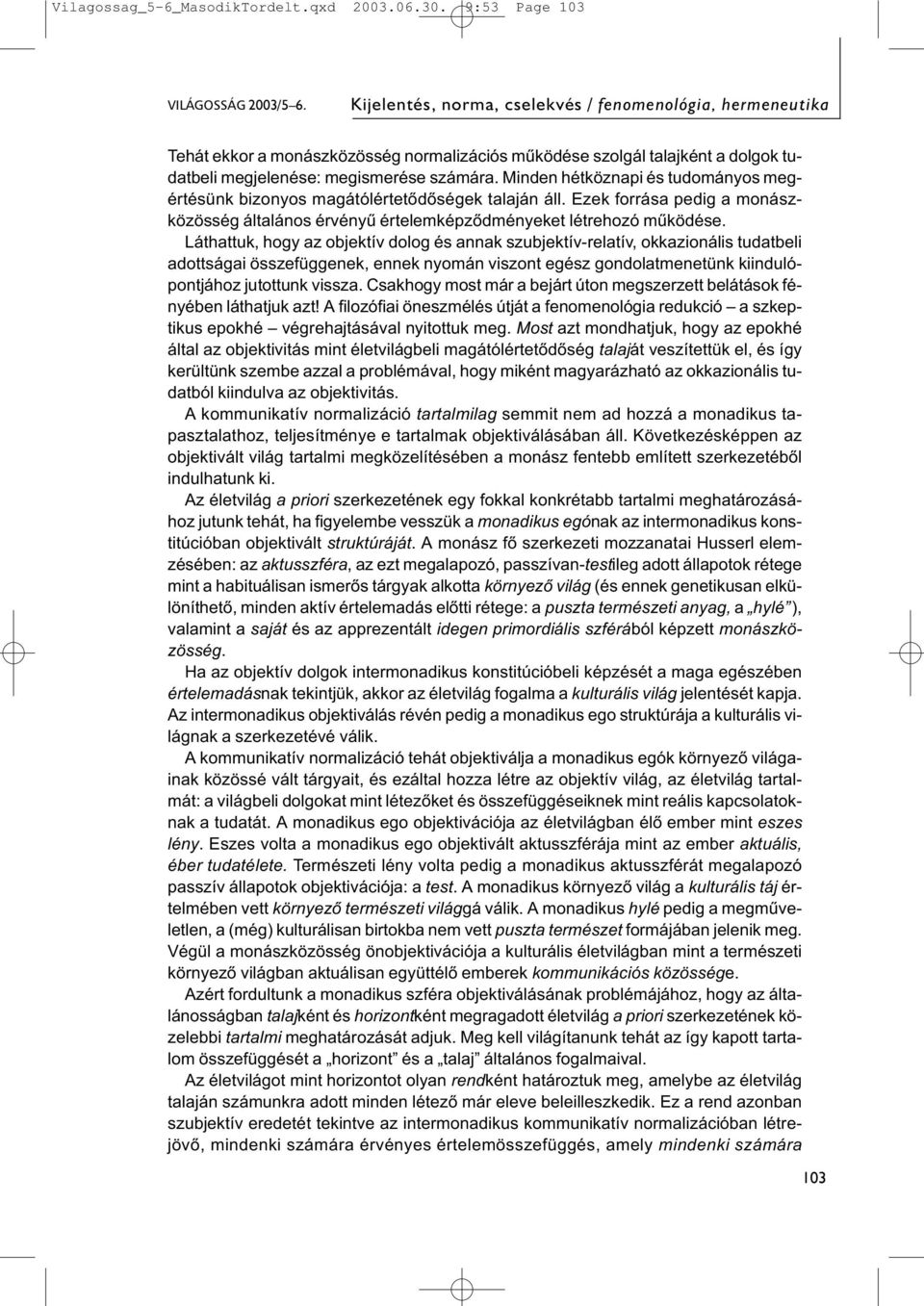 Minden hétköznapi és tudományos megértésünk bizonyos magátólértetődőségek talaján áll. Ezek forrása pedig a monászközösség általános érvényű értelemképződményeket létrehozó működése.