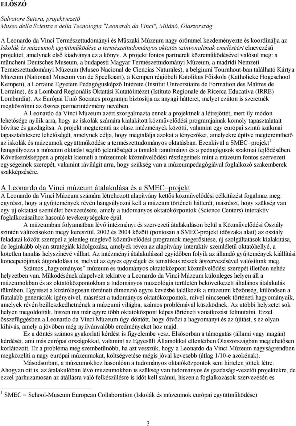 A projekt fontos partnerek közreműködésével valósul meg: a müncheni Deutsches Museum, a budapesti Magyar Természettudományi Múzeum, a madridi Nemzeti Természettudományi Múzeum (Museo Nacional de