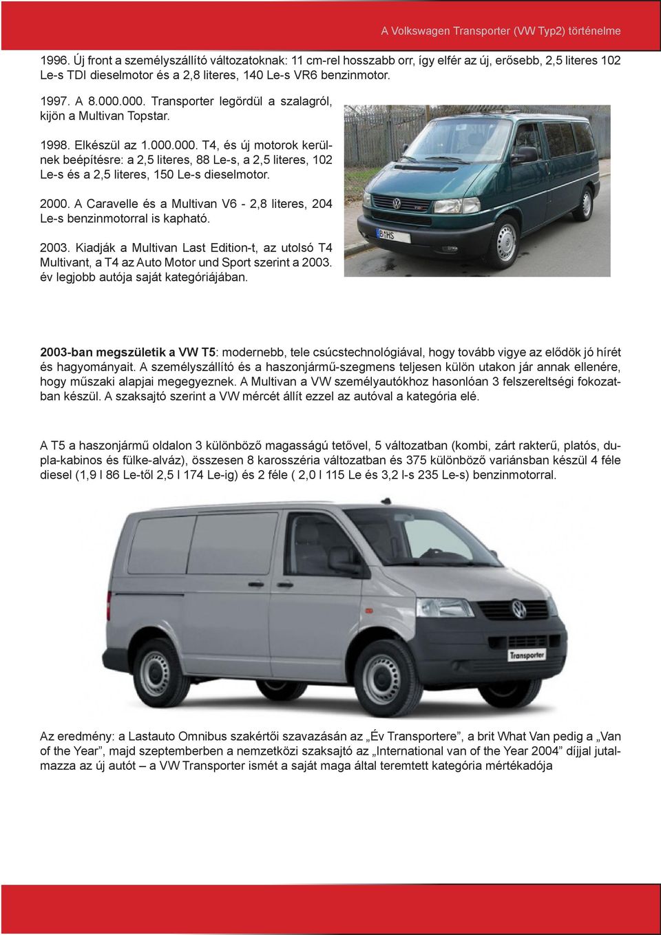 2000. A Caravelle és a Multivan V6-2,8 literes, 204 Le-s benzinmotorral is kapható. 2003. Kiadják a Multivan Last Edition-t, az utolsó T4 Multivant, a T4 az Auto Motor und Sport szerint a 2003.