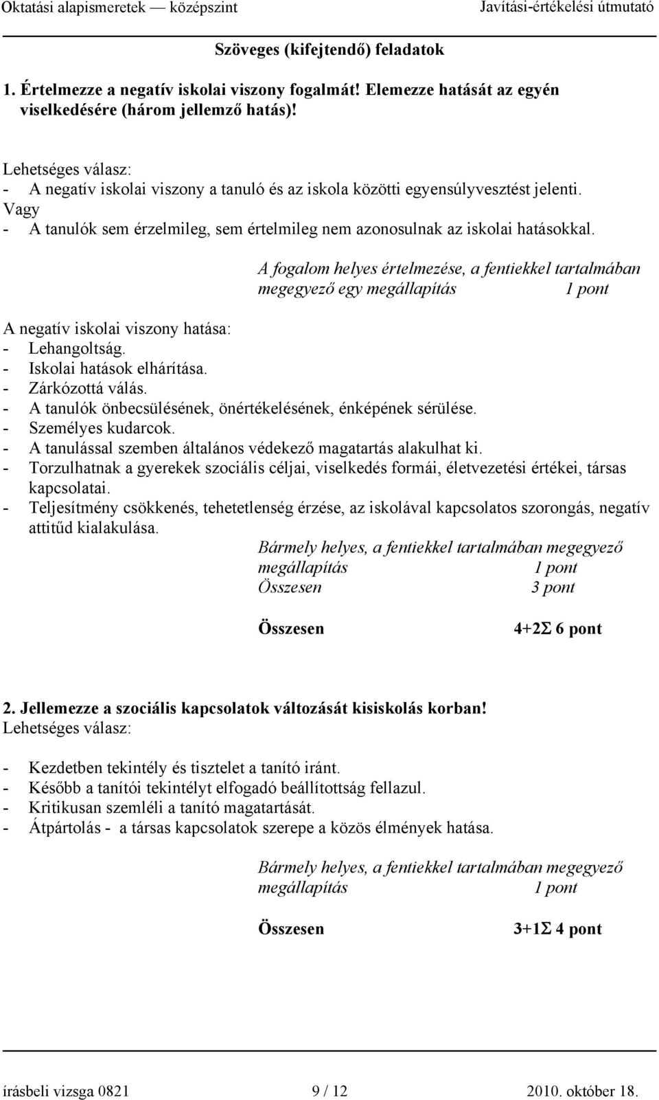 A fogalom helyes értelmezése, a fentiekkel tartalmában megegyező egy megállapítás A negatív iskolai viszony hatása: - Lehangoltság. - Iskolai hatások elhárítása. - Zárkózottá válás.