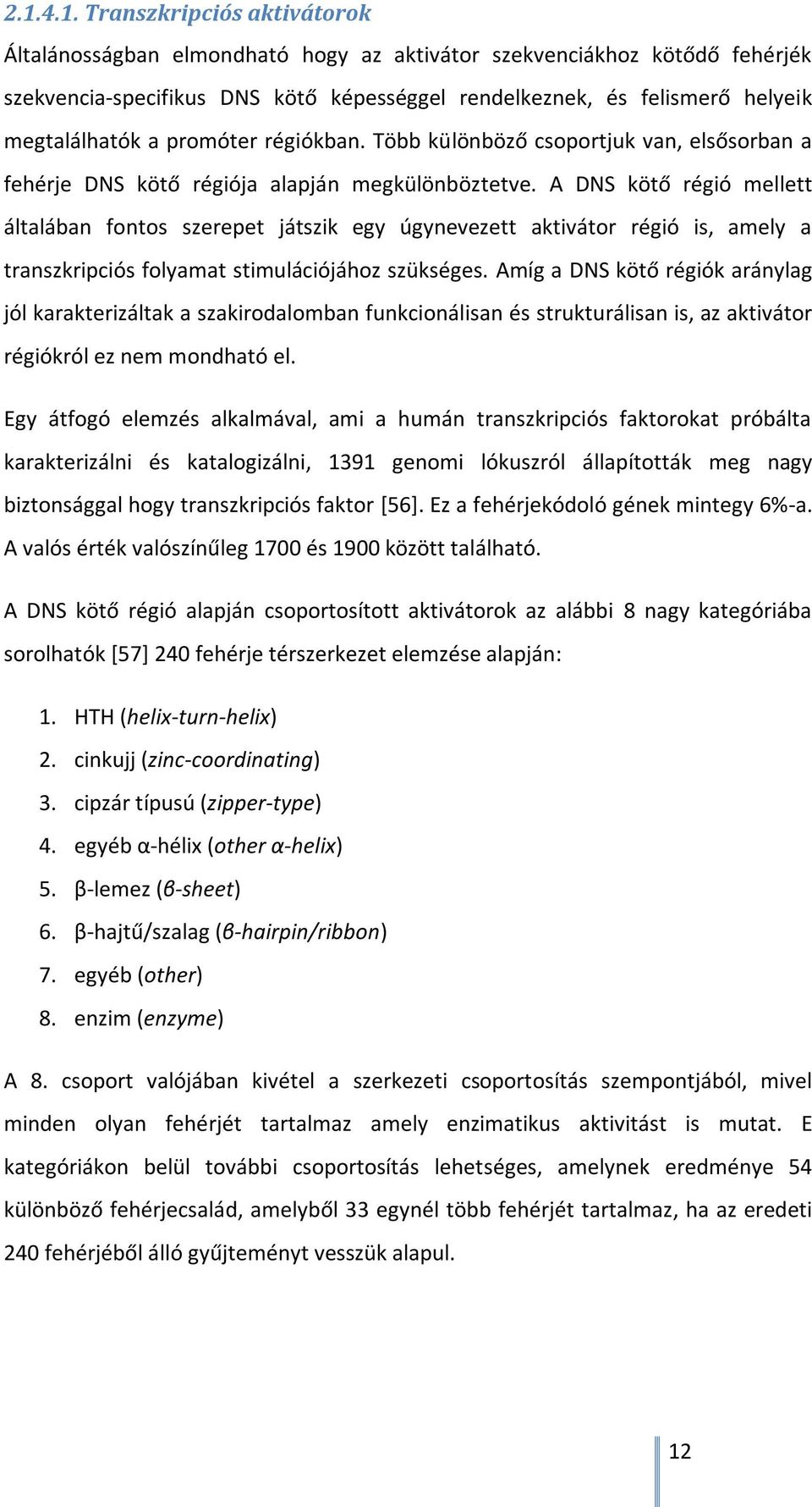 A DNS kötő régió mellett általában fontos szerepet játszik egy úgynevezett aktivátor régió is, amely a transzkripciós folyamat stimulációjához szükséges.
