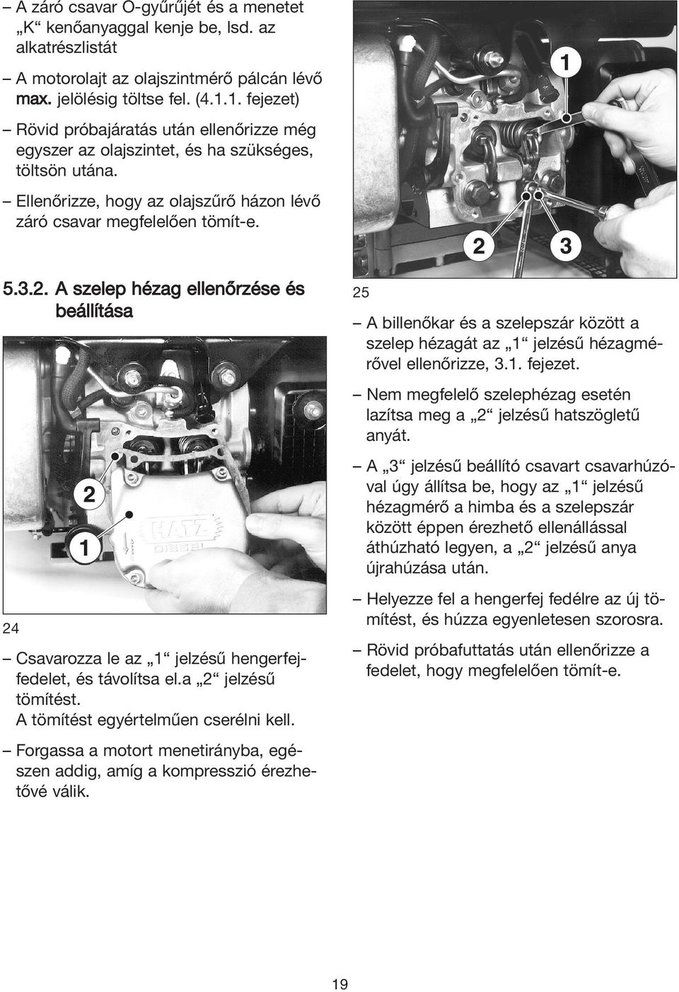 A szelep hézag ellenőrzése és beállítása 24 Csavarozza le az 1 jelzésű hengerfejfedelet, és távolítsa el.a 2 jelzésű tömítést. A tömítést egyértelműen cserélni kell.
