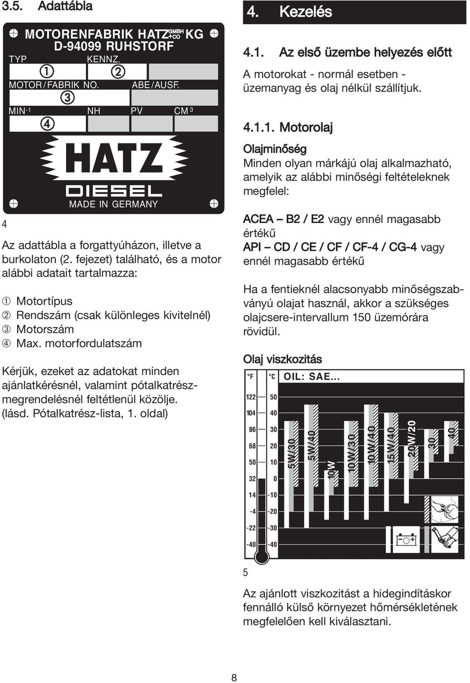 motorfordulatszám Kérjük, ezeket az adatokat minden ajánlatkérésnél, valamint pótalkatrészmegrendelésnél feltétlenül közölje. (lásd. Pótalkatrész-lista, 1.