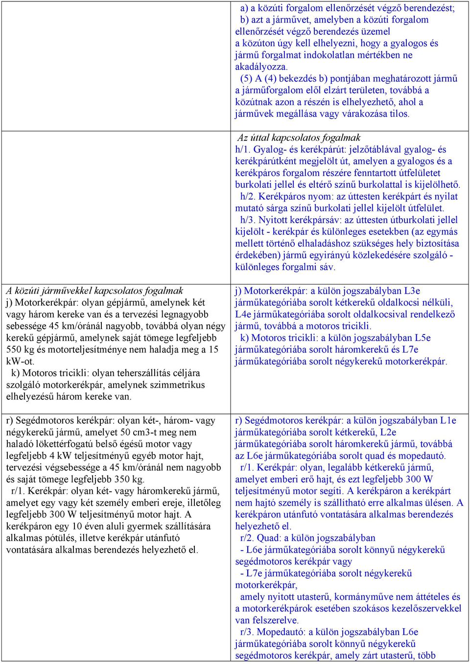 (5) A (4) bekezdés b) pontjában meghatározott jármű a járműforgalom elől elzárt területen, továbbá a közútnak azon a részén is elhelyezhető, ahol a járművek megállása vagy várakozása tilos.