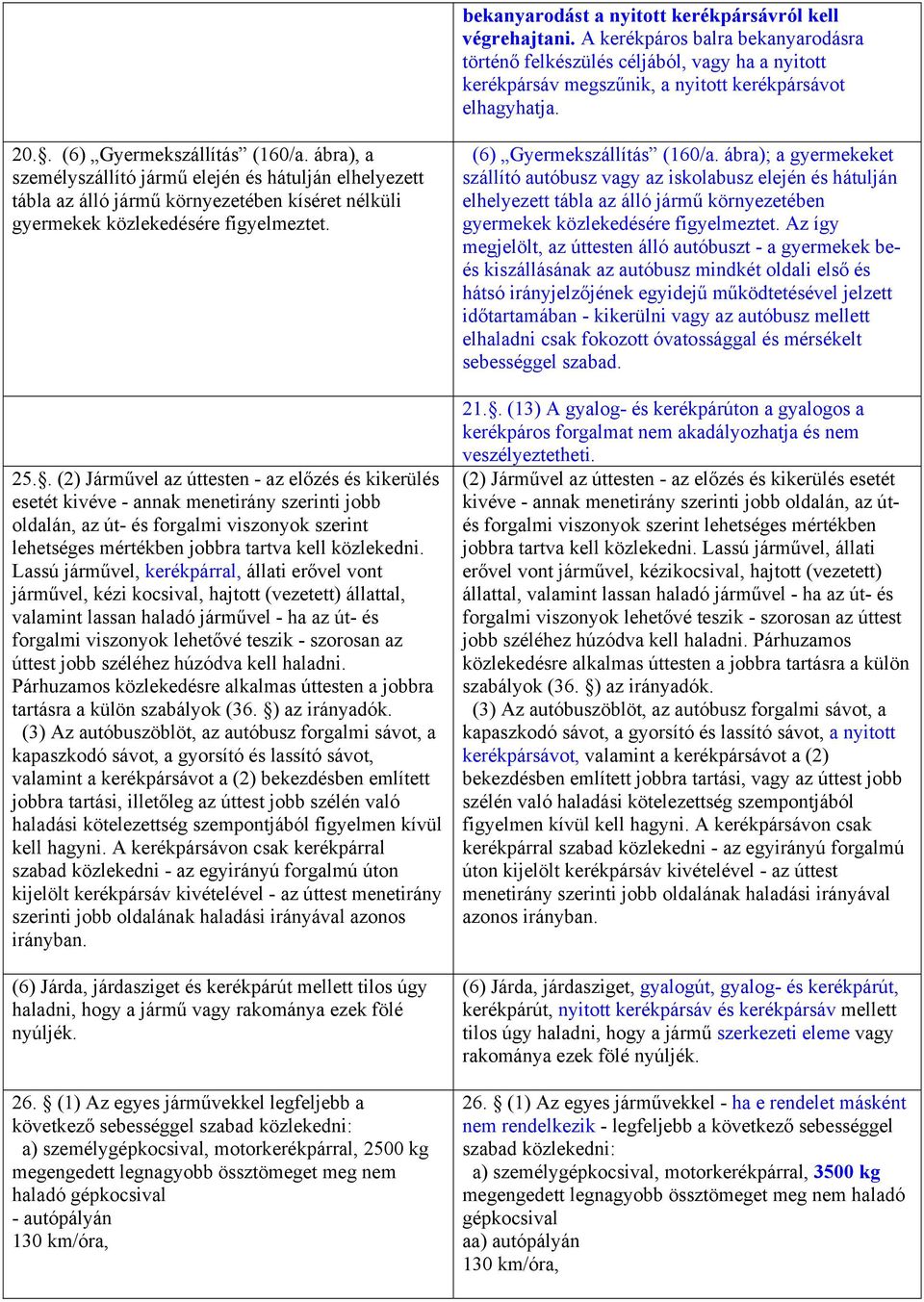 . (2) Járművel az úttesten - az előzés és kikerülés esetét kivéve - annak menetirány szerinti jobb oldalán, az út- és forgalmi viszonyok szerint lehetséges mértékben jobbra tartva kell közlekedni.