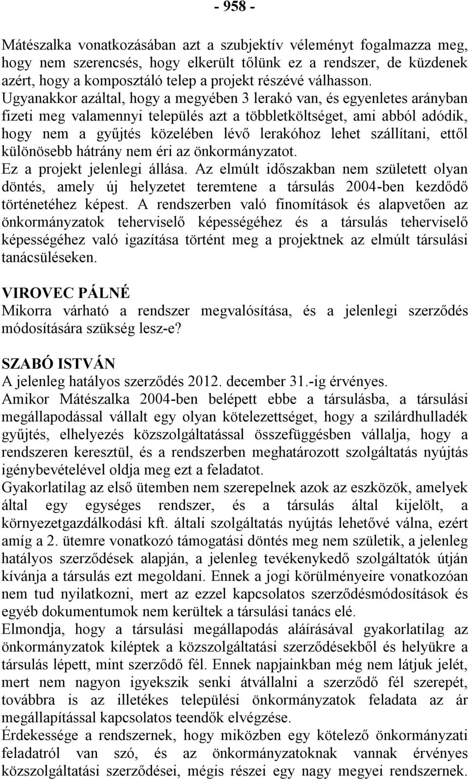 Ugyanakkor azáltal, hogy a megyében 3 lerakó van, és egyenletes arányban fizeti meg valamennyi település azt a többletköltséget, ami abból adódik, hogy nem a gyűjtés közelében lévő lerakóhoz lehet