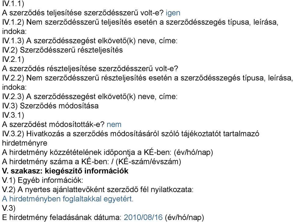 3) Szerződés módosítása IV.3.1) A szerződést módosították-e? nem IV.3.2) Hivatkozás a szerződés módosításáról szóló tájékoztatót tartalmazó hirdetményre A hirdetmény közzétételének időpontja a KÉ-ben: (év/hó/nap) A hirdetmény száma a KÉ-ben: / (KÉ-szám/évszám) V.