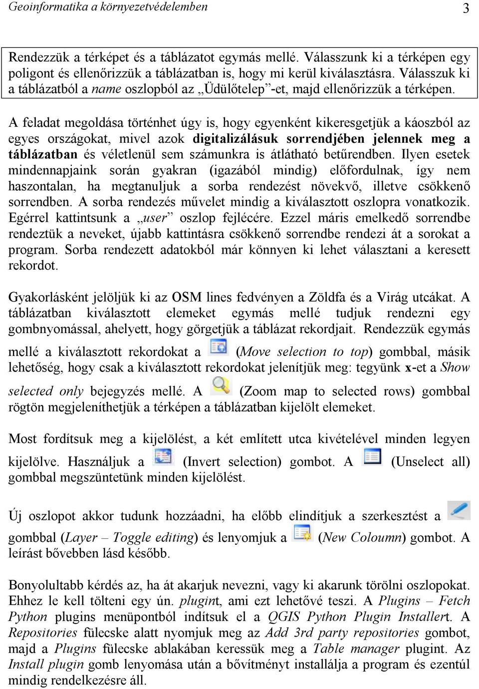 A feladat megoldása történhet úgy is, hogy egyenként kikeresgetjük a káoszból az egyes országokat, mivel azok digitalizálásuk sorrendjében jelennek meg a táblázatban és véletlenül sem számunkra is