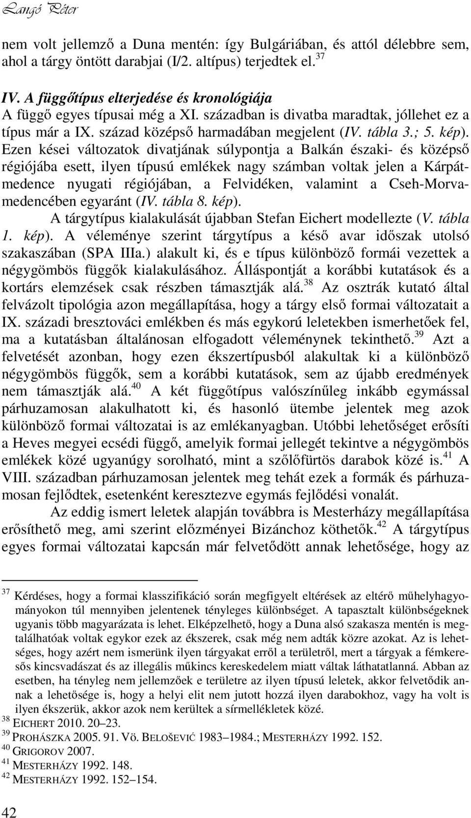 Ezen kései változatok divatjának súlypontja a Balkán északi- és középs régiójába esett, ilyen típusú emlékek nagy számban voltak jelen a Kárpátmedence nyugati régiójában, a Felvidéken, valamint a