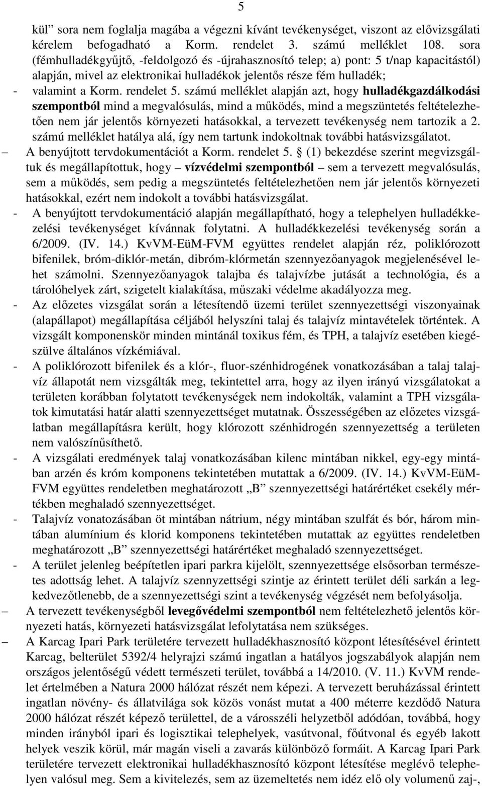 számú melléklet alapján azt, hogy hulladékgazdálkodási szempontból mind a megvalósulás, mind a működés, mind a megszüntetés feltételezhetően nem jár jelentős környezeti hatásokkal, a tervezett