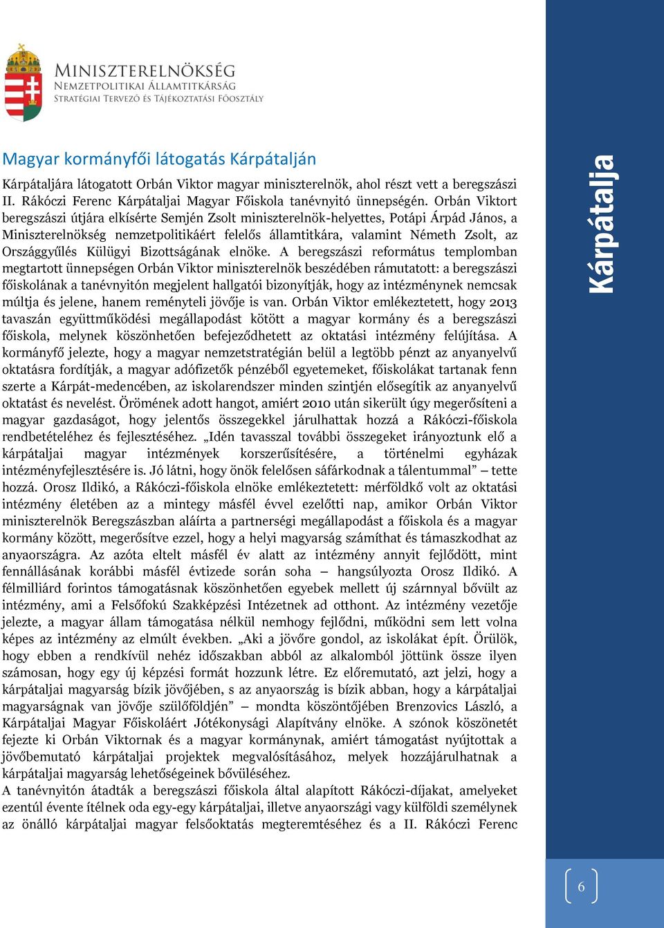 Orbán Viktort beregszászi útjára elkísérte Semjén Zsolt miniszterelnök-helyettes, Potápi Árpád János, a Miniszterelnökség nemzetpolitikáért felelős államtitkára, valamint Németh Zsolt, az