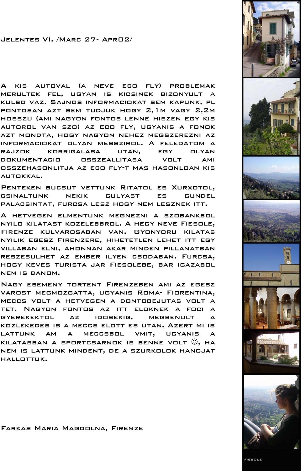 nehez megszerezni az informaciokat olyan messzirol. A feledatom a rajzok korrigalasa utan, egy olyan dokumentacio osszeallitasa volt ami osszehasonlitja az eco fly-t mas hasonloan kis autokkal.