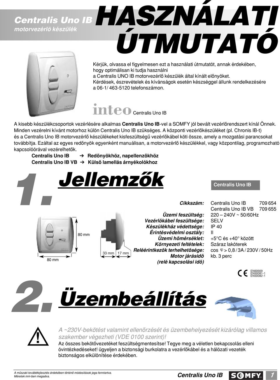 inteo A kisebb készülékcsoportok vezérlésére alkalmas -vel a SOMFY jól bevált vezérlôrendszert kínál Önnek. Minden vezérelni kívánt motorhoz külön szükséges. A központi vezérlôkészüléket (pl.