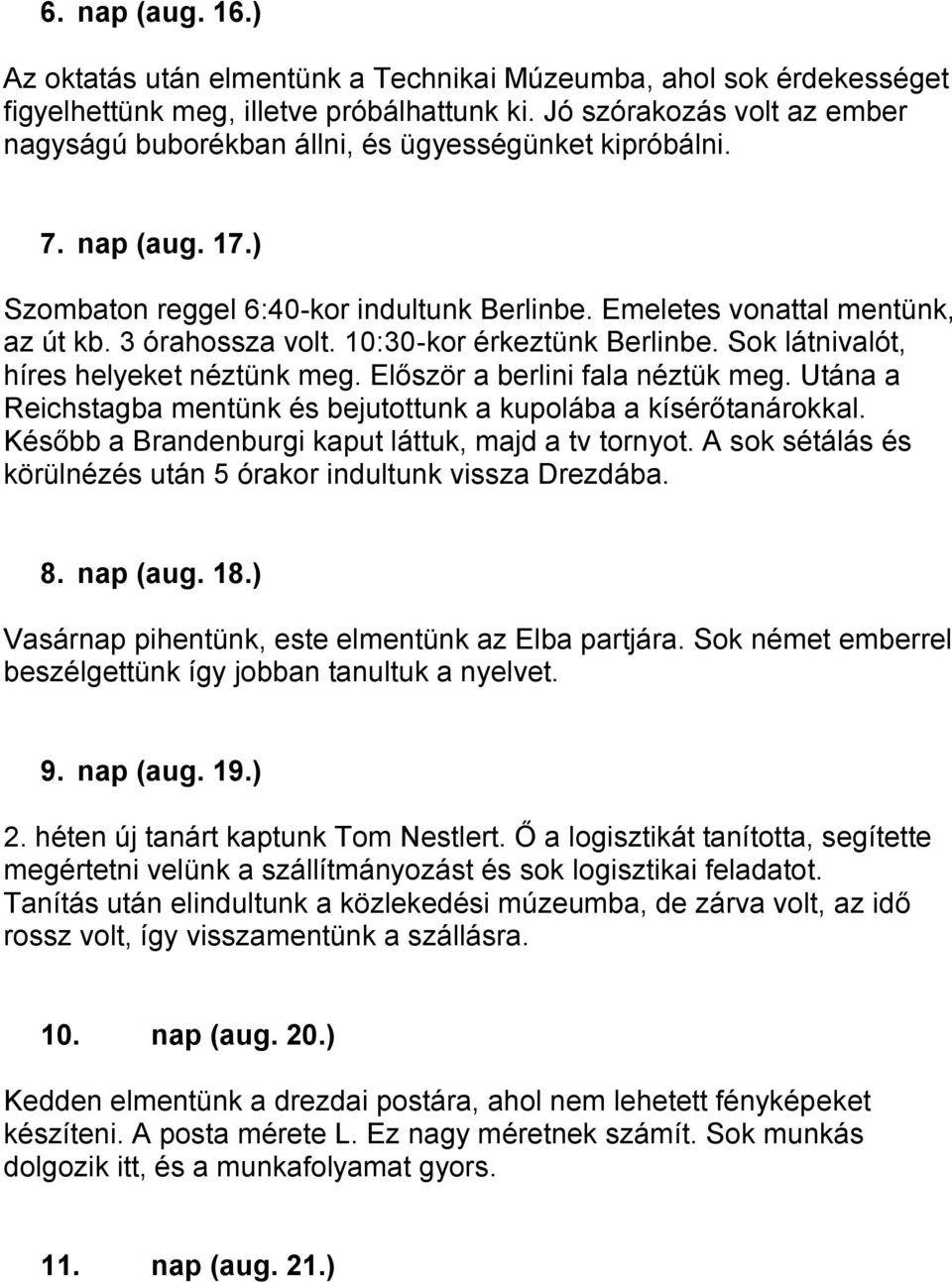 3 órahossza volt. 10:30-kor érkeztünk Berlinbe. Sok látnivalót, híres helyeket néztünk meg. Először a berlini fala néztük meg. Utána a Reichstagba mentünk és bejutottunk a kupolába a kísérőtanárokkal.