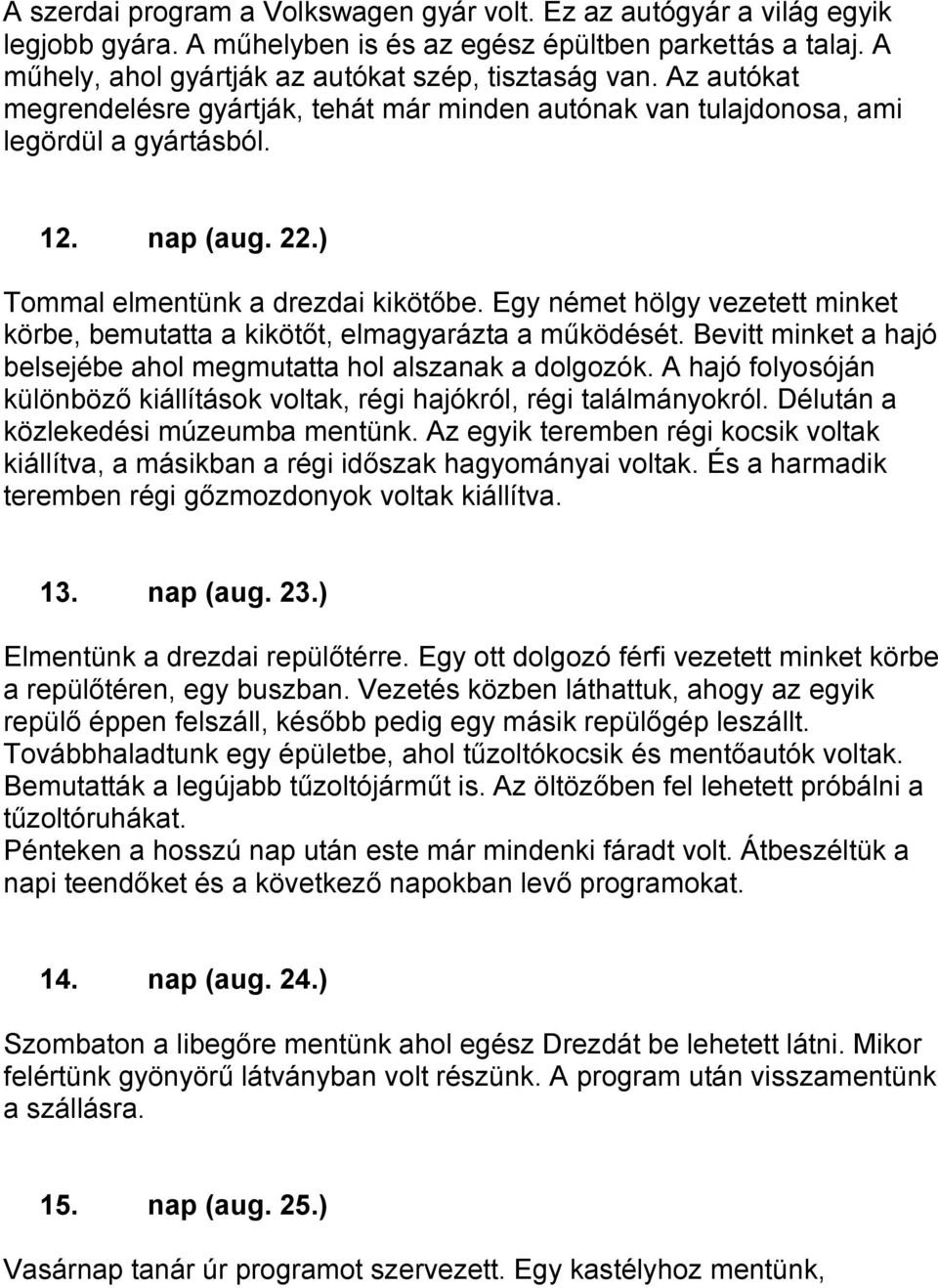 Egy német hölgy vezetett minket körbe, bemutatta a kikötőt, elmagyarázta a működését. Bevitt minket a hajó belsejébe ahol megmutatta hol alszanak a dolgozók.