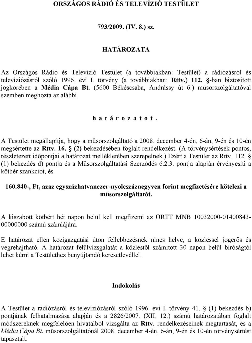 A Testület megállapítja, hogy a műsorszolgáltató a 2008. december 4-én, 6-án, 9-én és 10-én megsértette az Rttv. 16. (2) bekezdésében foglalt rendelkezést.