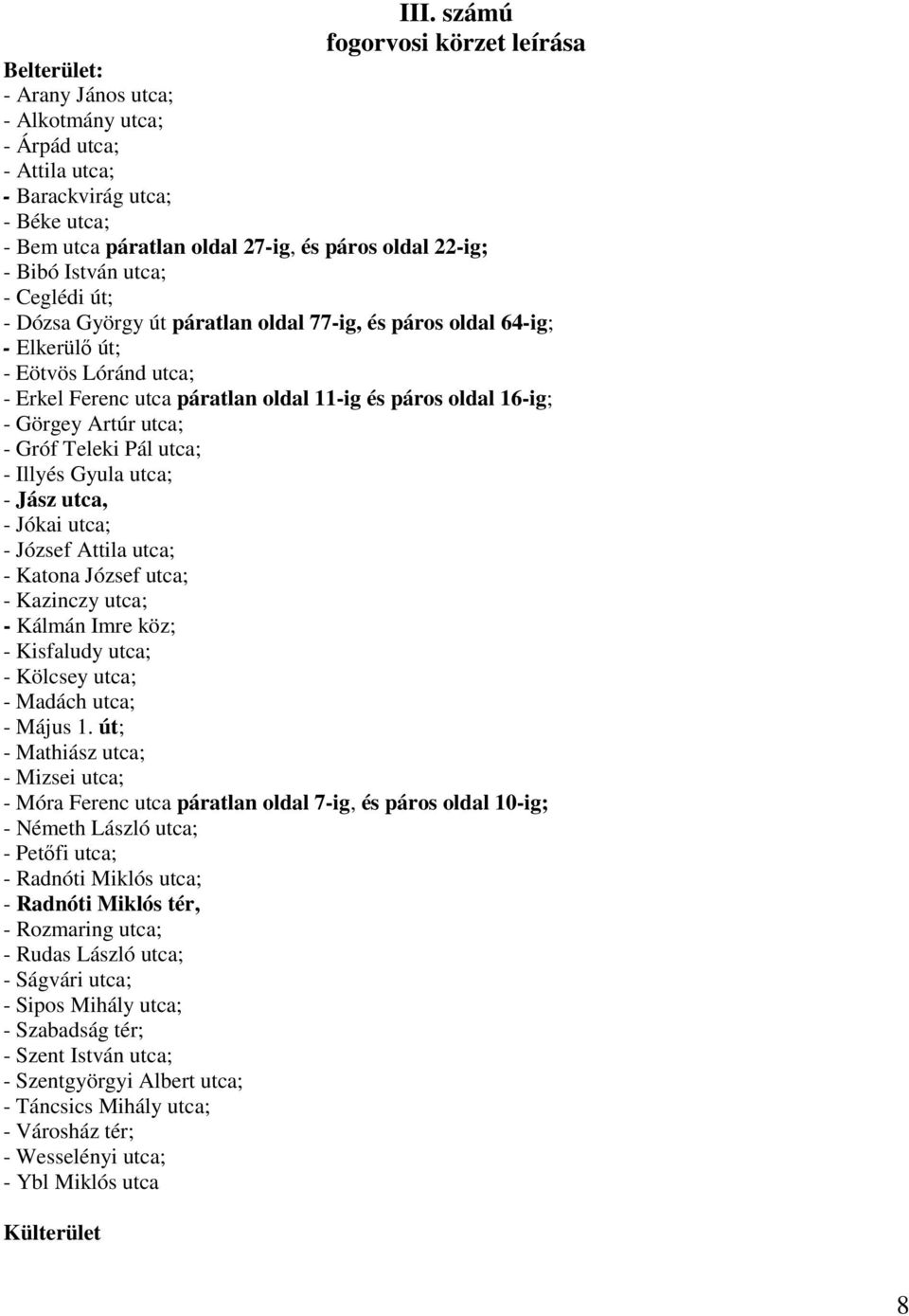 16-ig; - Görgey Artúr utca; - Gróf Teleki Pál utca; - Illyés Gyula utca; - Jász utca, - Jókai utca; - József Attila utca; - Katona József utca; - Kazinczy utca; - Kálmán Imre köz; - Kisfaludy utca; -