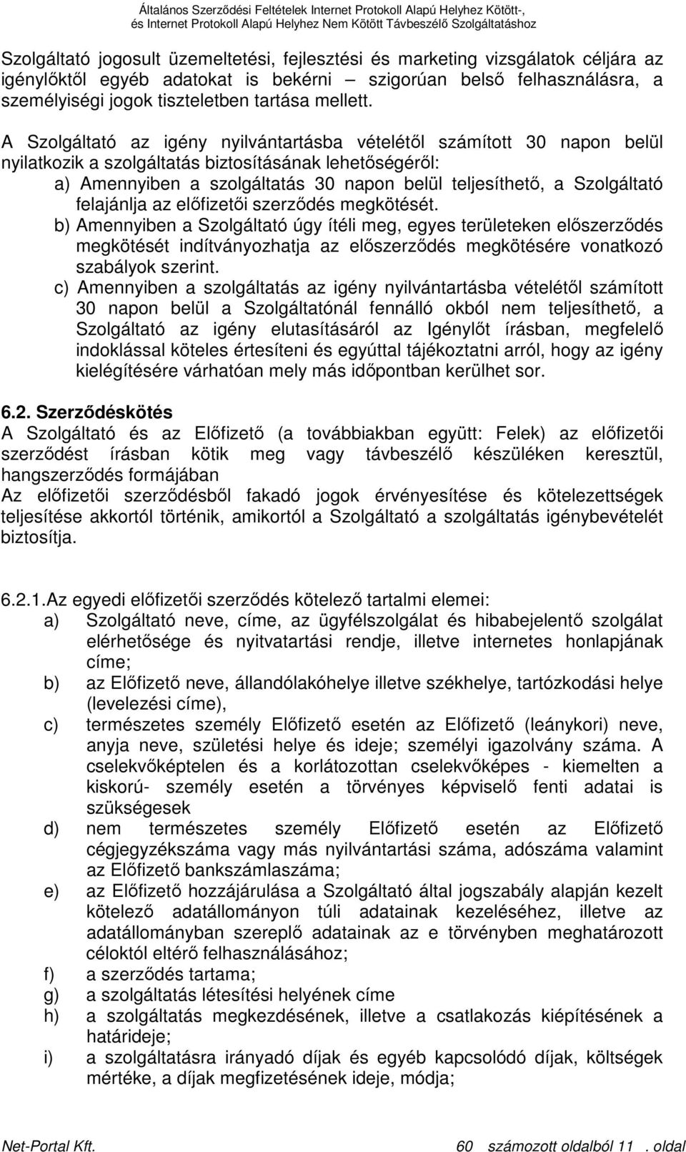 A Szolgáltató az igény nyilvántartásba vételétıl számított 30 napon belül nyilatkozik a szolgáltatás biztosításának lehetıségérıl: a) Amennyiben a szolgáltatás 30 napon belül teljesíthetı, a