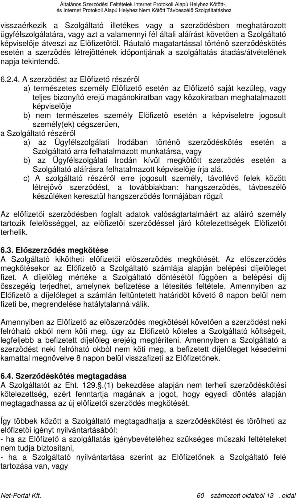 A szerzıdést az Elıfizetı részérıl a) természetes személy Elıfizetı esetén az Elıfizetı saját kezőleg, vagy teljes bizonyító erejő magánokiratban vagy közokiratban meghatalmazott képviselıje b) nem