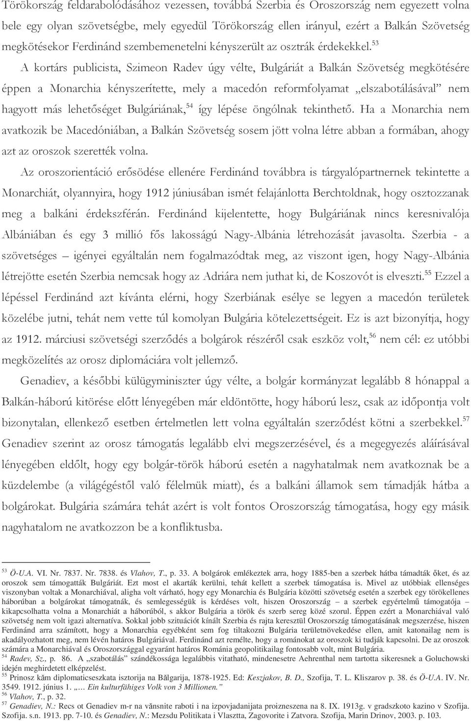 A bolgárok emlékeztek arra, hogy 1885-ben a szerbek hátba támadták ket, és az oroszok sem támogatták Bulgáriát. Ezt most el akarták kerülni, tehát kellett a szerbek támogatása is.