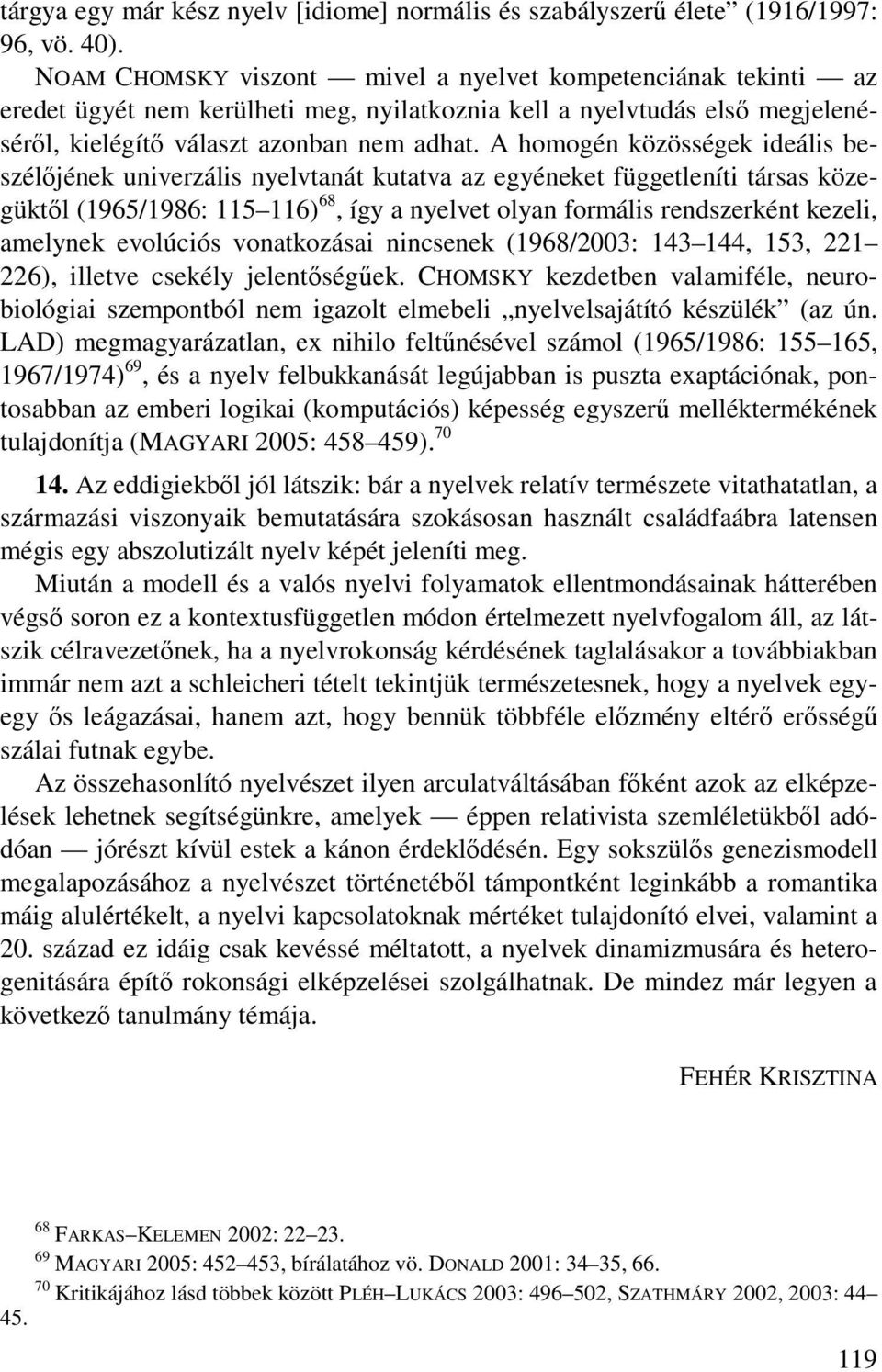A homogén közösségek ideális beszélőjének univerzális nyelvtanát kutatva az egyéneket függetleníti társas közegüktől (1965/1986: 115 116) 68, így a nyelvet olyan formális rendszerként kezeli,