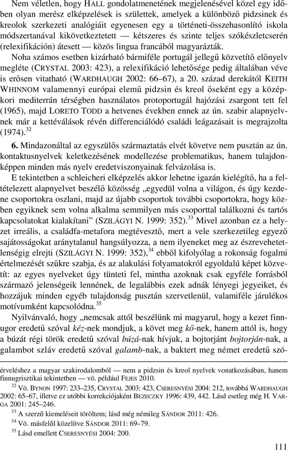 Noha számos esetben kizárható bármiféle portugál jellegű közvetítő előnyelv megléte (CRYSTAL 2003: 423), a relexifikáció lehetősége pedig általában véve is erősen vitatható (WARDHAUGH 2002: 66 67), a