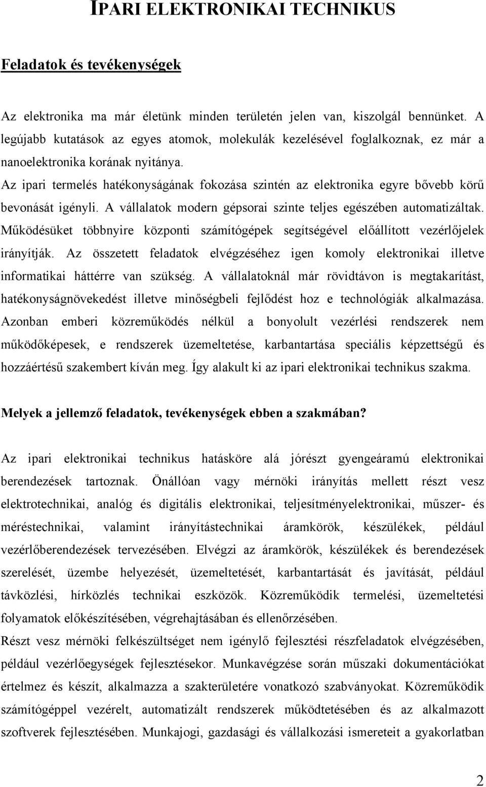 Az ipari termelés hatékonyságának fokozása szintén az elektronika egyre bővebb körű bevonását igényli. A vállalatok modern gépsorai szinte teljes egészében automatizáltak.