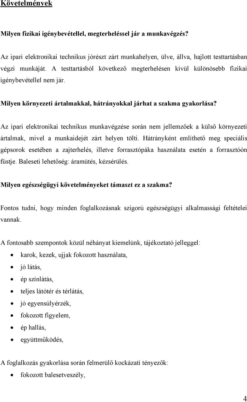 Az ipari elektronikai technikus munkavégzése során nem jellemzőek a külső környezeti ártalmak, mivel a munkaidejét zárt helyen tölti.