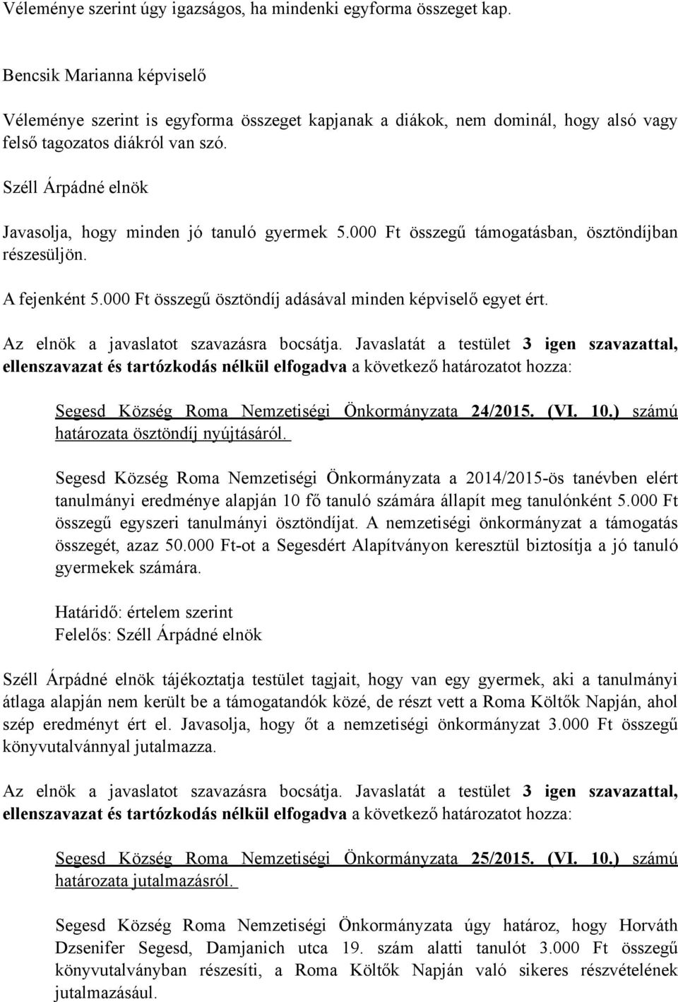 Széll Árpádné elnök Javasolja, hogy minden jó tanuló gyermek 5.000 Ft összegű támogatásban, ösztöndíjban részesüljön. A fejenként 5.000 Ft összegű ösztöndíj adásával minden képviselő egyet ért.