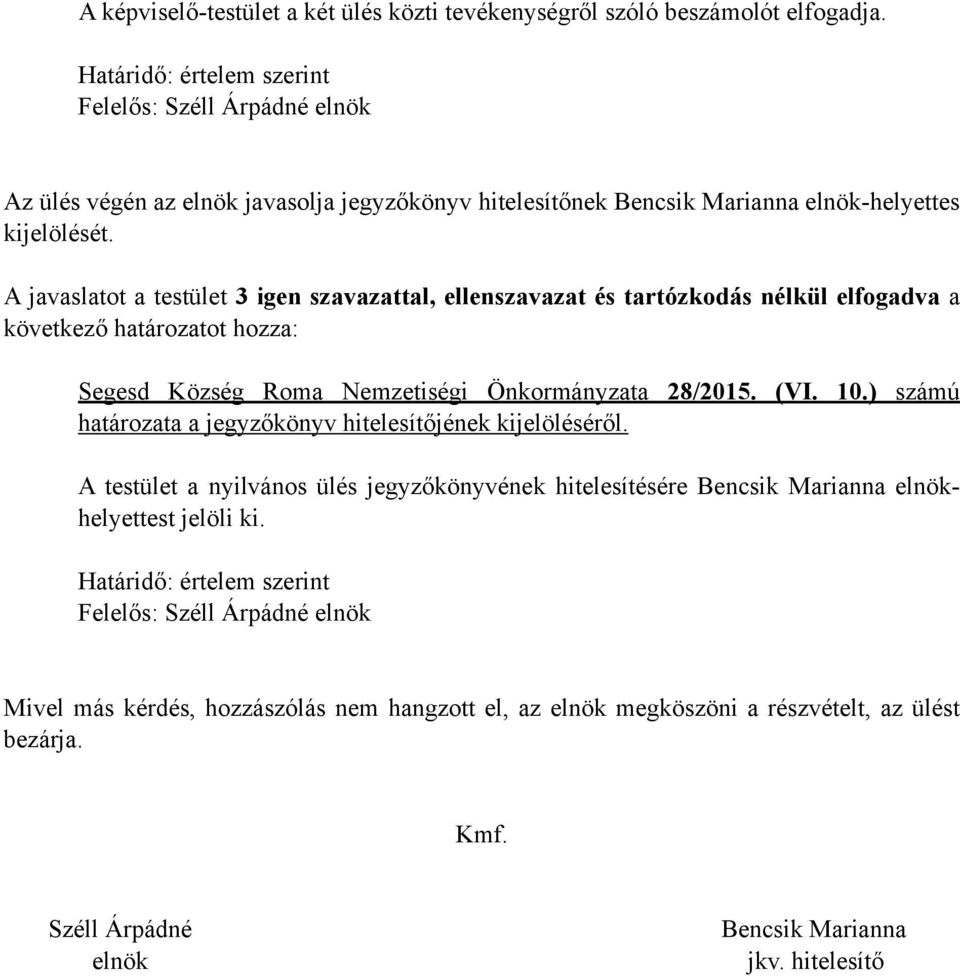 A javaslatot a testület 3 igen szavazattal, ellenszavazat és tartózkodás nélkül elfogadva a következő határozatot hozza: Segesd Község Roma Nemzetiségi Önkormányzata