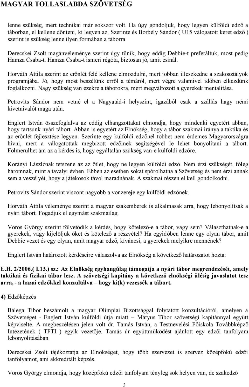 Derecskei Zsolt magánvéleménye szerint úgy tűnik, hogy eddig Debbie-t preferáltuk, most pedig Hamza Csaba-t. Hamza Csaba-t ismeri régóta, biztosan jó, amit csinál.