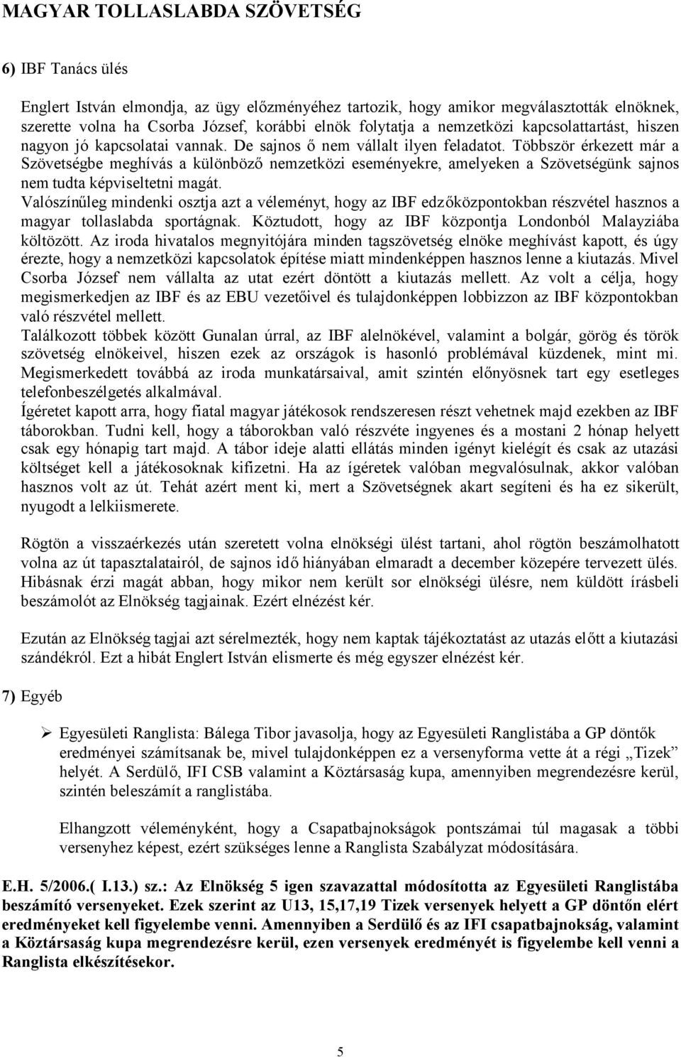 Többször érkezett már a Szövetségbe meghívás a különbözőnemzetközi eseményekre, amelyeken a Szövetségünk sajnos nem tudta képviseltetni magát.