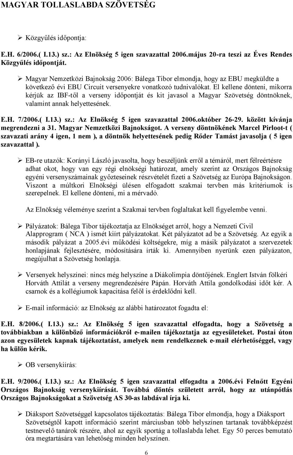 El kellene dönteni, mikorra kérjük az IBF-től a verseny időpontját és kit javasol a Magyar Szövetség döntnöknek, valamint annak helyettesének. E.H. 7/2006.( I.13.) sz.