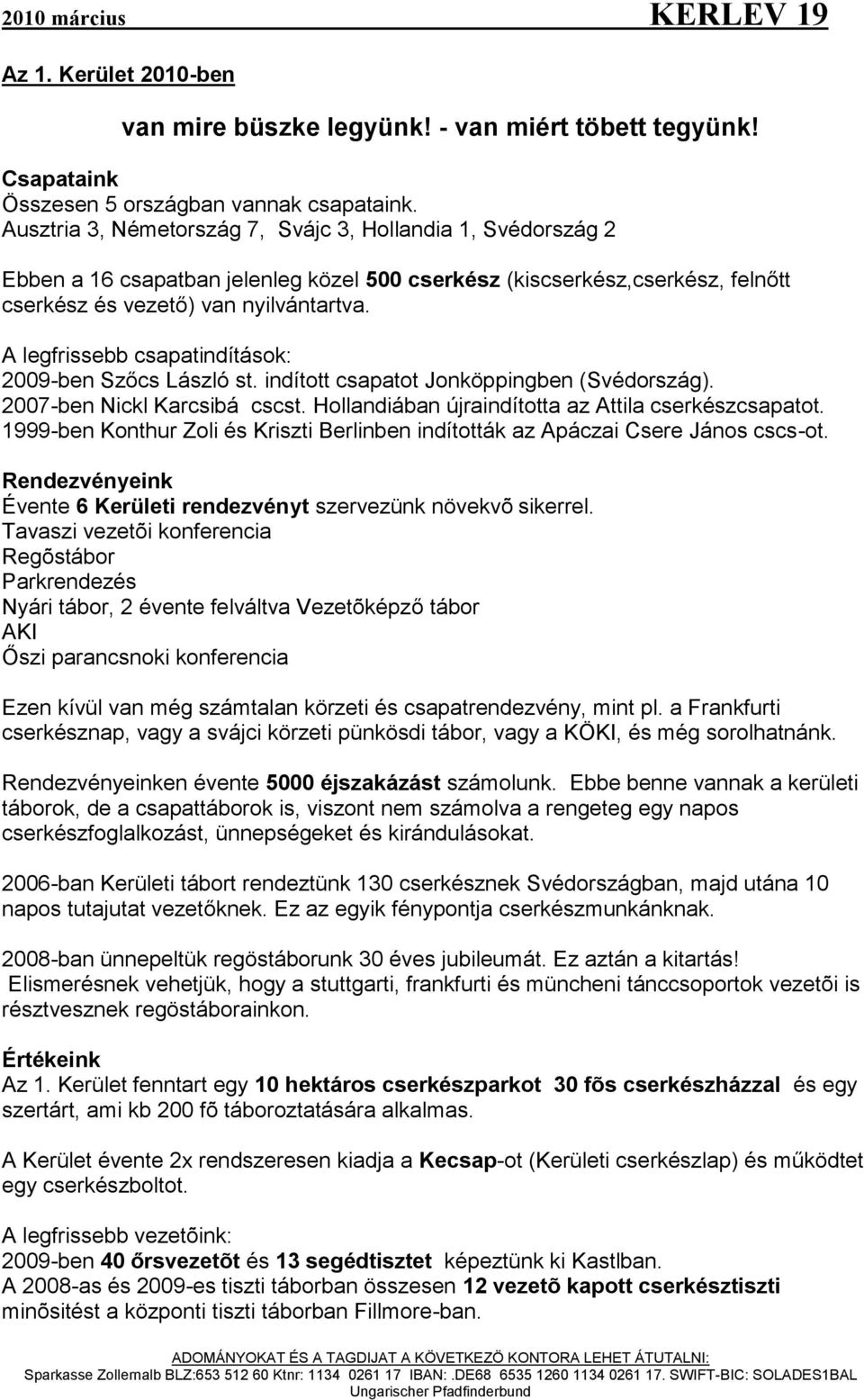 A legfrissebb csapatindítások: 2009-ben Szőcs László st. indított csapatot Jonköppingben (Svédország). 2007-ben Nickl Karcsibá cscst. Hollandiában újraindította az Attila cserkészcsapatot.