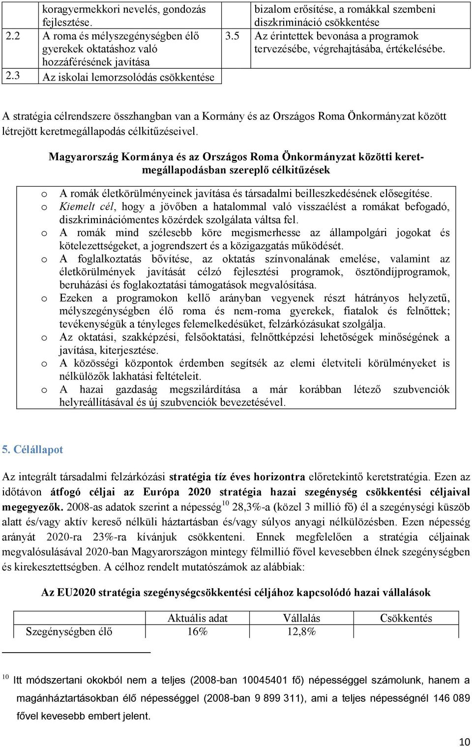 A stratégia célrendszere összhangban van a Kormány és az Országos Roma Önkormányzat között létrejött keretmegállapodás célkitűzéseivel.