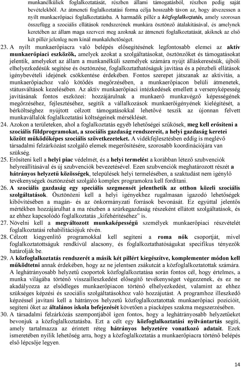 A harmadik pillér a közfoglalkoztatás, amely szorosan összefügg a szociális ellátások rendszerének munkára ösztönző átalakításával, és amelynek keretében az állam maga szervezi meg azoknak az