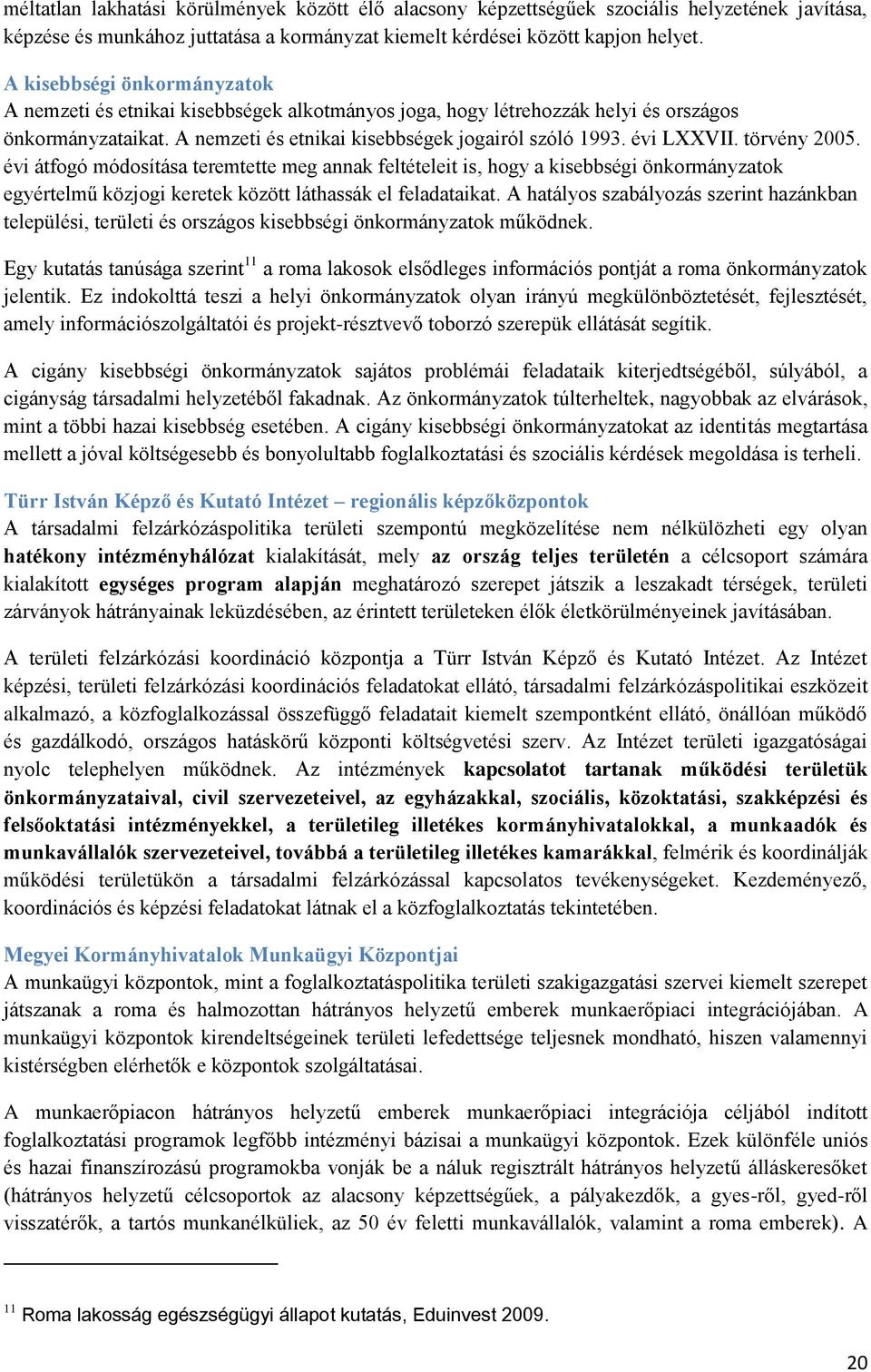 törvény 2005. évi átfogó módosítása teremtette meg annak feltételeit is, hogy a kisebbségi önkormányzatok egyértelmű közjogi keretek között láthassák el feladataikat.