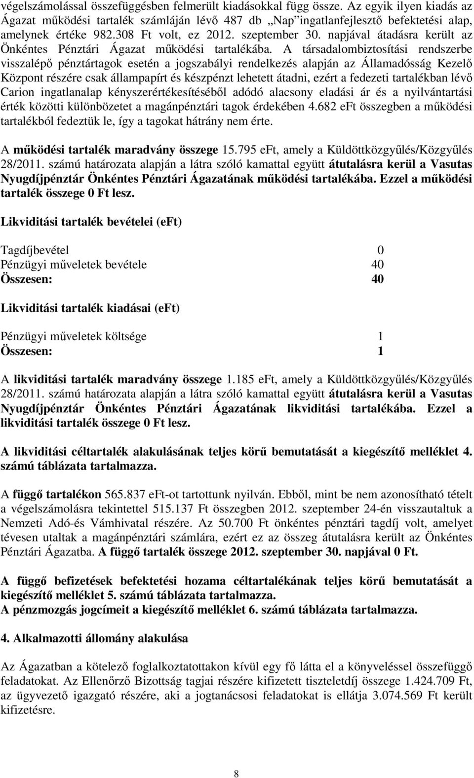 A társadalombiztosítási rendszerbe visszalépő pénztártagok esetén a jogszabályi rendelkezés alapján az Államadósság Kezelő Központ részére csak állampapírt és készpénzt lehetett átadni, ezért a
