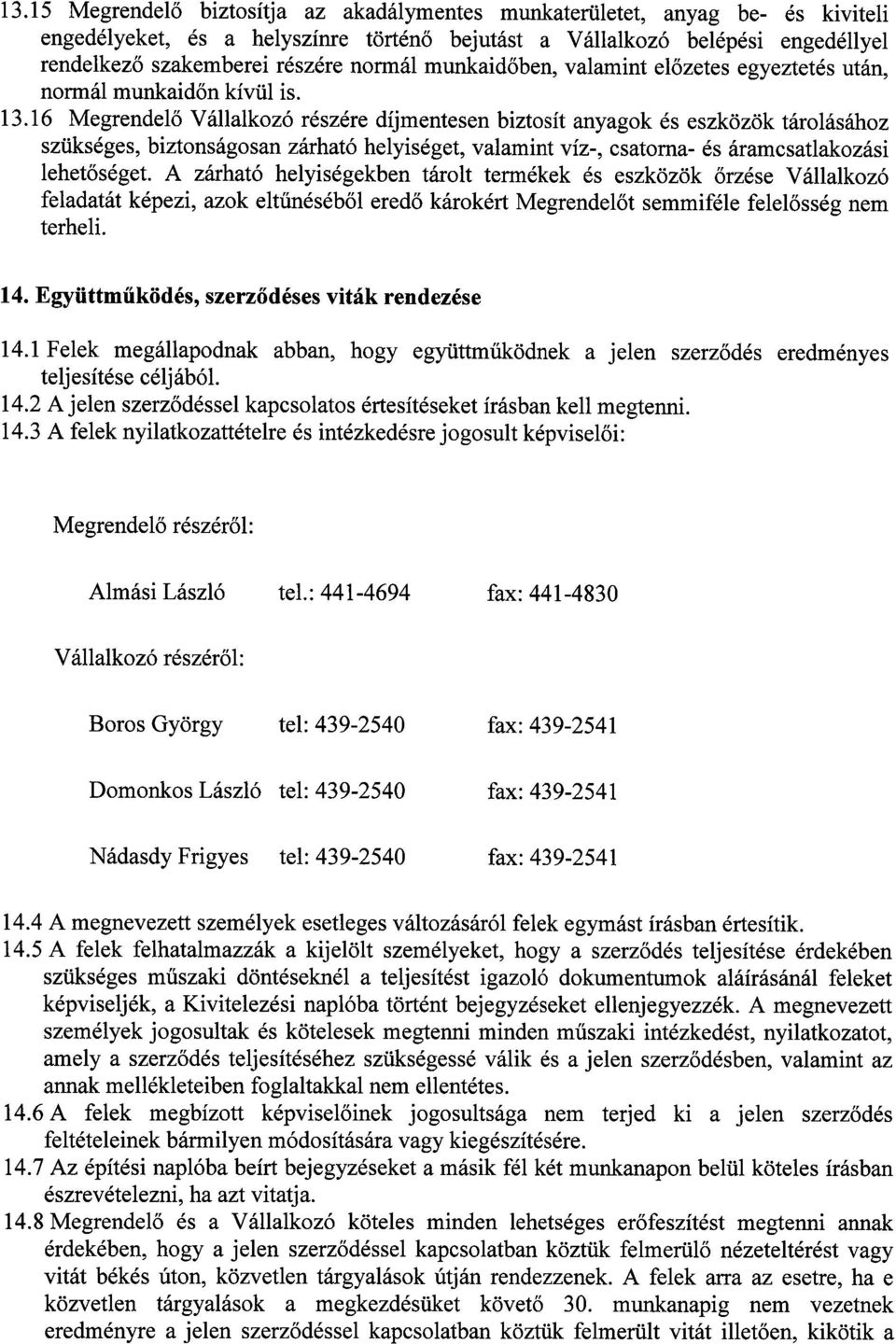 16 Megrendelő Vállalkozó részére díjmentesen biztosít anyagok és eszközök tárolásához szükséges, biztonságosan zárható helyiséget, valamint víz-, csatorna- és áramcsatlakozási lehetőséget.