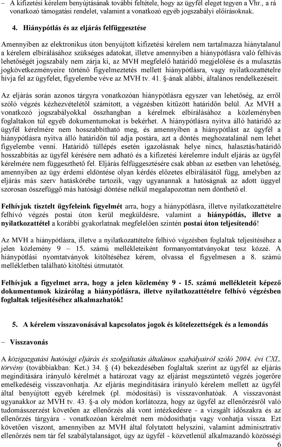 hiánypótlásra való felhívás lehetőségét jogszabály nem zárja ki, az MVH megfelelő határidő megjelölése és a mulasztás jogkövetkezményeire történő figyelmeztetés mellett hiánypótlásra, vagy